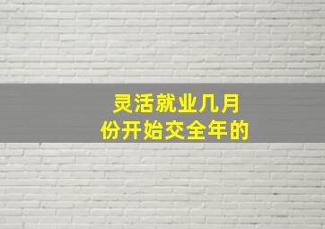 灵活就业几月份开始交全年的