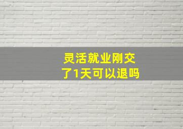 灵活就业刚交了1天可以退吗