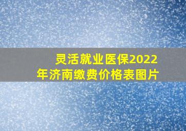 灵活就业医保2022年济南缴费价格表图片