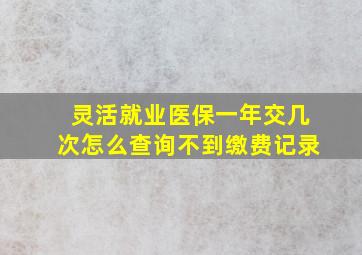 灵活就业医保一年交几次怎么查询不到缴费记录