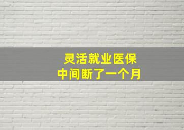 灵活就业医保中间断了一个月