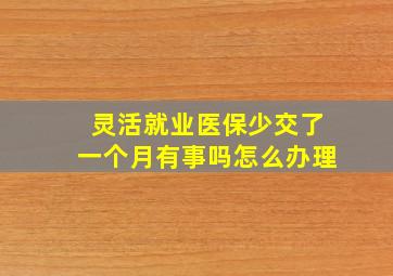 灵活就业医保少交了一个月有事吗怎么办理