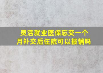 灵活就业医保忘交一个月补交后住院可以报销吗