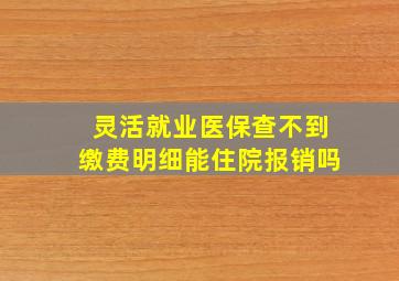 灵活就业医保查不到缴费明细能住院报销吗