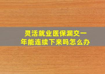 灵活就业医保漏交一年能连续下来吗怎么办