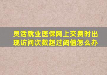 灵活就业医保网上交费时出现访问次数超过阈值怎么办