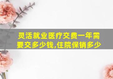 灵活就业医疗交费一年需要交多少钱,住院保销多少