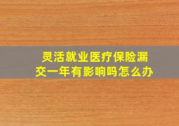 灵活就业医疗保险漏交一年有影响吗怎么办