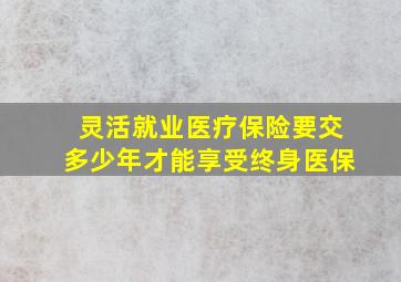 灵活就业医疗保险要交多少年才能享受终身医保