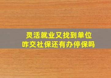 灵活就业又找到单位咋交社保还有办停保吗