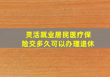 灵活就业居民医疗保险交多久可以办理退休