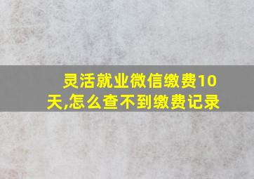 灵活就业微信缴费10天,怎么查不到缴费记录