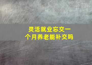 灵活就业忘交一个月养老能补交吗