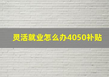 灵活就业怎么办4050补贴