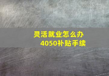 灵活就业怎么办4050补贴手续