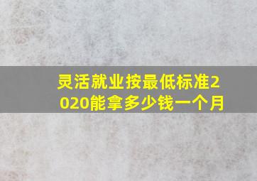 灵活就业按最低标准2020能拿多少钱一个月