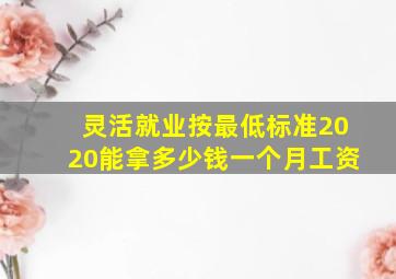 灵活就业按最低标准2020能拿多少钱一个月工资