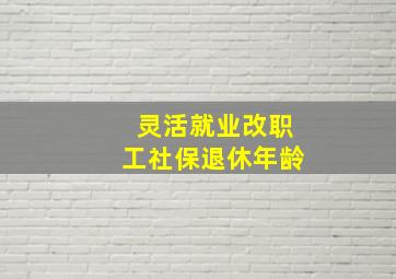 灵活就业改职工社保退休年龄