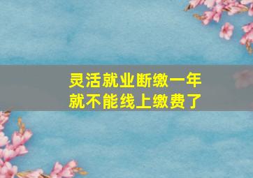 灵活就业断缴一年就不能线上缴费了