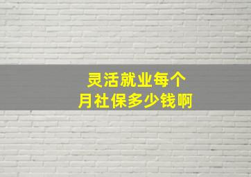 灵活就业每个月社保多少钱啊