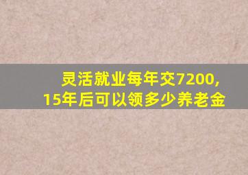 灵活就业每年交7200,15年后可以领多少养老金