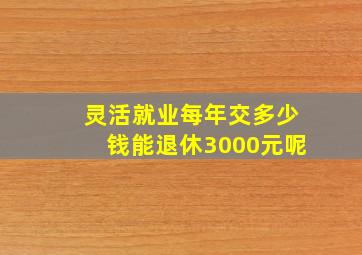 灵活就业每年交多少钱能退休3000元呢