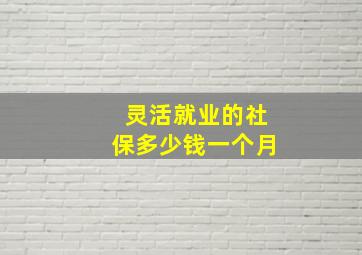 灵活就业的社保多少钱一个月