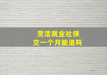 灵活就业社保交一个月能退吗