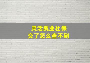 灵活就业社保交了怎么查不到