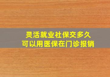 灵活就业社保交多久可以用医保在门诊报销