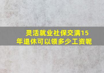 灵活就业社保交满15年退休可以领多少工资呢