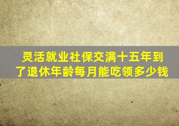 灵活就业社保交满十五年到了退休年龄每月能吃领多少钱