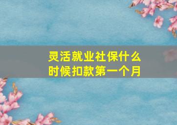 灵活就业社保什么时候扣款第一个月