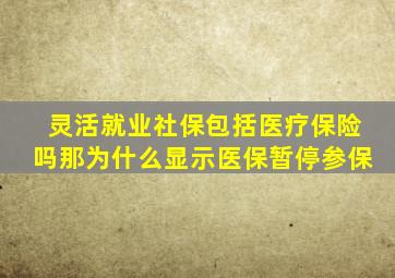 灵活就业社保包括医疗保险吗那为什么显示医保暂停参保