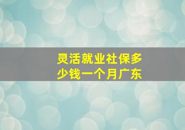 灵活就业社保多少钱一个月广东