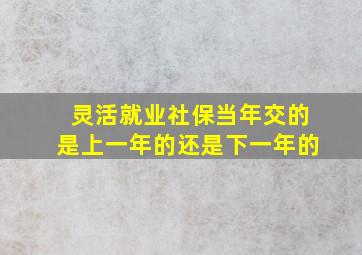 灵活就业社保当年交的是上一年的还是下一年的