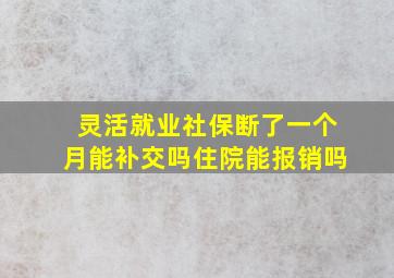 灵活就业社保断了一个月能补交吗住院能报销吗