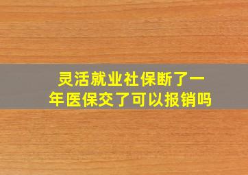 灵活就业社保断了一年医保交了可以报销吗