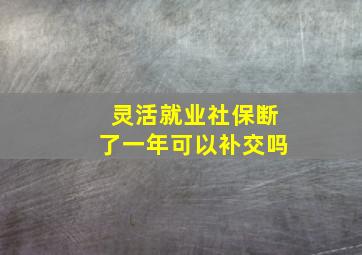 灵活就业社保断了一年可以补交吗