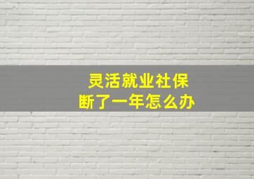 灵活就业社保断了一年怎么办