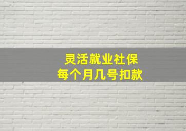 灵活就业社保每个月几号扣款