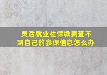 灵活就业社保缴费查不到自己的参保信息怎么办