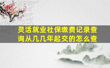 灵活就业社保缴费记录查询从几几年起交的怎么查