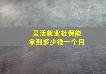 灵活就业社保能拿到多少钱一个月