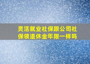 灵活就业社保跟公司社保领退休金年限一样吗