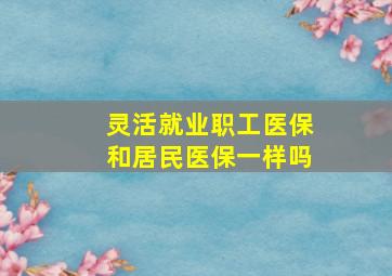 灵活就业职工医保和居民医保一样吗