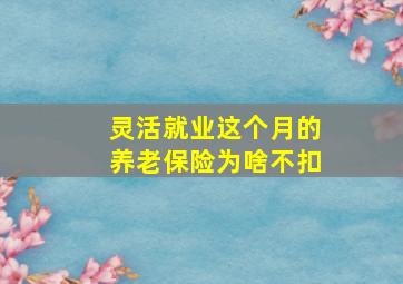 灵活就业这个月的养老保险为啥不扣