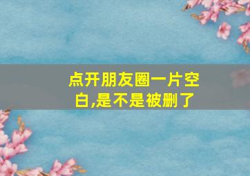 点开朋友圈一片空白,是不是被删了