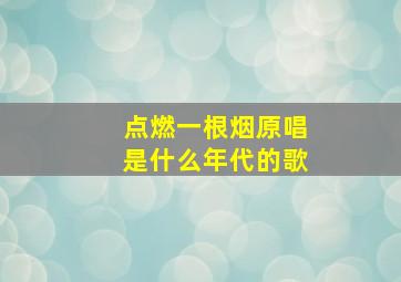 点燃一根烟原唱是什么年代的歌