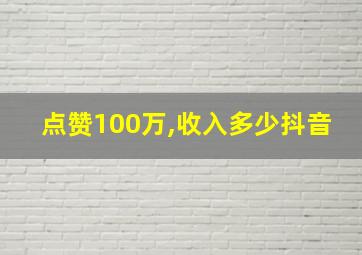 点赞100万,收入多少抖音